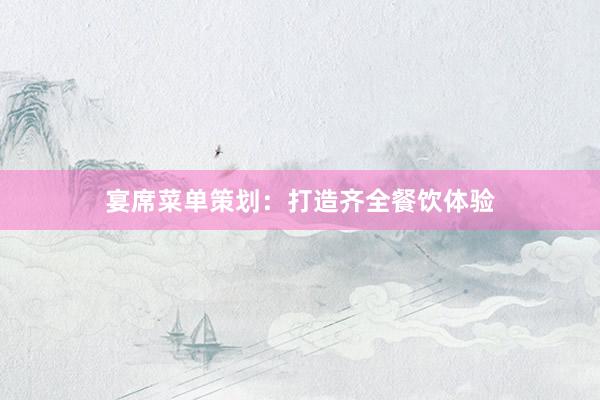 宴席菜单策划：打造齐全餐饮体验