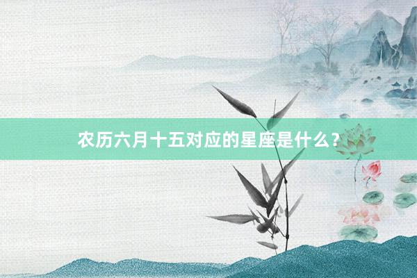 农历六月十五对应的星座是什么？
