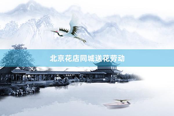 北京花店同城送花劳动