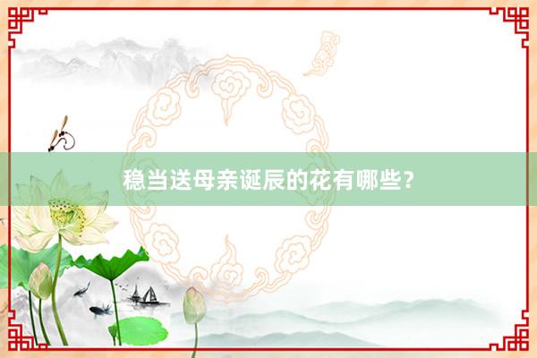 稳当送母亲诞辰的花有哪些？