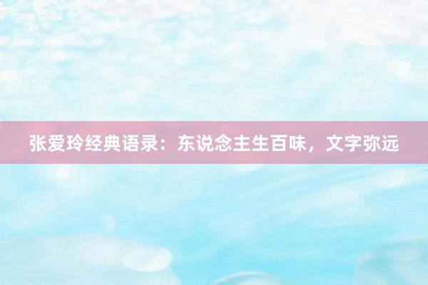 张爱玲经典语录：东说念主生百味，文字弥远